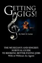 Getting Gigs! the Musician's and Singer's Survival Guide to Booking Better Paying Jobs - Curran Mark W.
