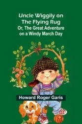 Uncle Wiggily on The Flying Rug; Or, The Great Adventure on a Windy March Day - Roger Howard Garis