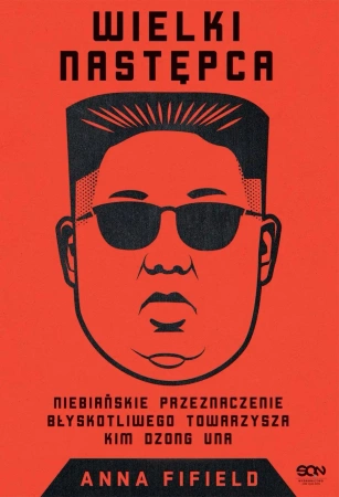 Wielki Następca. Niebiańskie przeznaczenie błyskotliwego towarzysza Kim Dzong Una - Anna Fifield