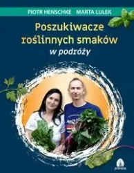 Poszukiwacze roślinnych smaków w podróży - Piotr Henschke, Marta Lulek