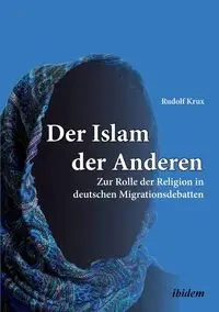 Der Islam der Anderen. Zur Rolle der Religion in deutschen Migrationsdebatten - Rudolf Krux