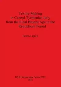 Textile-Making in Central Tyrrhenian Italy from the Final Bronze Age to the Republican Period - Lipkin Sanna