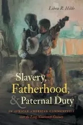 Slavery, Fatherhood, and Paternal Duty in African American Communities over the Long Nineteenth Century - Hilde Libra R.