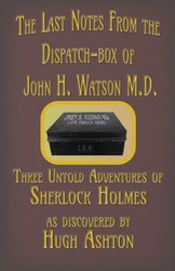 The Last Notes From the Dispatch-box of John H. Watson M.D. - Ashton Hugh