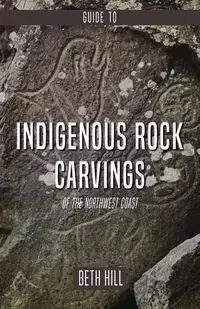 Guide to Indigenous Rock Carvings of the Northwest Coast - Beth Hill