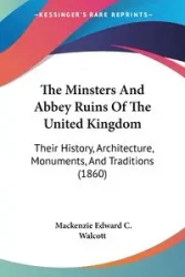 The Minsters And Abbey Ruins Of The United Kingdom - Mackenzie Edward C. Walcott