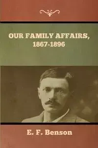 Our Family Affairs, 1867-1896 - Benson E. F.