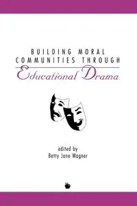 Building Moral Communities Through Educational Drama - Betty Jane Wagner