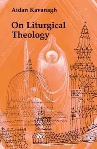 On Liturgical Theology - Kavanaugh Aidan