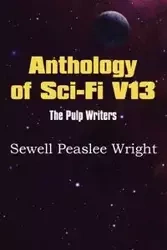 Anthology of Sci-Fi V13, the Pulp Writers - Sewell Peaslee Wright - Wright Sewell Peaslee