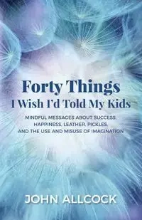 Forty Things I Wish I'd Told My Kids - John Allcock