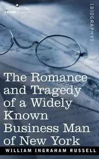 The Romance and Tragedy of a Widely Known Business Man of New York - Russell William Ingraham