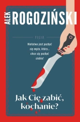 Jak Cię zabić kochanie - Alek Rogoziński