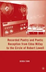 Recorded Poetry and Poetic Reception from Edna Millay to the Circle of Robert Lowell - Furr D.