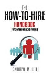 The How-to-Hire Handbook for Small Business Owners - Andrea Hill
