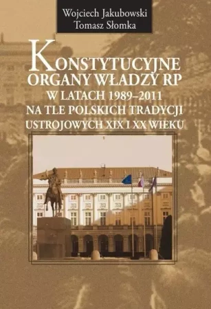 Konstytucyjne organy władzy RP w latach... - Wojciech Jakubowski, Tomasz Słomka