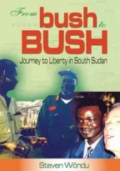 From Bush to Bush. Journey to Liberty in South Sudan - Steven Wondu