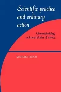 Scientific Practice and Ordinary Action - Michael Lynch