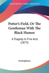 Potter's Field, Or The Gentleman With The Black Humor - Aristophanes