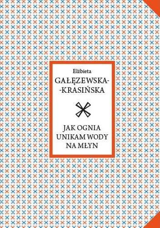Jak ognia unikam wody na młyn - Elżbieta Gałęzewska-Krasińska