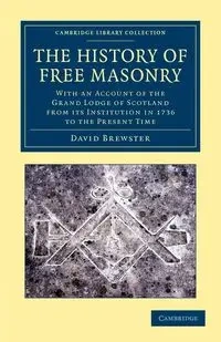 The History of Free Masonry, Drawn from Authentic Sources of Information - David Brewster