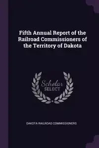Fifth Annual Report of the Railroad Commissioners of the Territory of Dakota - Dakota Commissioners Railroad