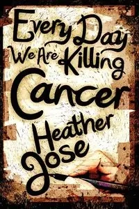 Every Day We Are Killing Cancer - Jose Heather