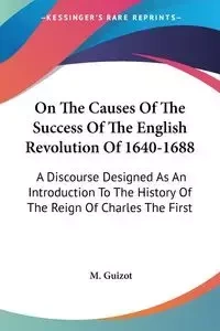 On The Causes Of The Success Of The English Revolution Of 1640-1688 - Guizot M.