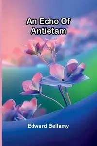 An Echo Of Antietam - Edward Bellamy