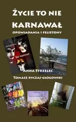 eBook Życie to nie karnwawał. Opowiadania i felietony - Anna Strzelec epub mobi