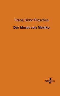 Der Murat von Mexiko - Proschko Franz Isidor