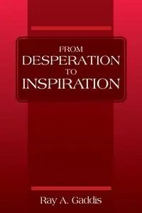From Desperation to Inspiration - Ray A. Gaddis