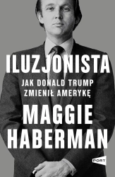 Iluzjonista. Jak Donald Trump zmienił Amerykę - Maggie Haberman