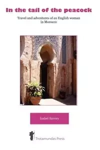 In the Tail of the Peacock - Travel and Adventures of an English Woman in Morocco - Isabel Savory
