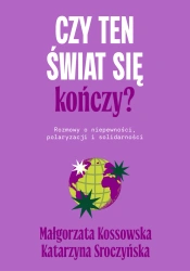 Czy ten świat się kończy? Rozmowy o niepewności, polaryzacji i solidarności - Małgorzata Kossowska