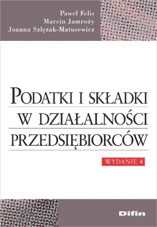 Podatki i składki w działalności przedsiębiorców - Paweł Marcin Joanna Felis Jamroży Szlęzak-Matusew