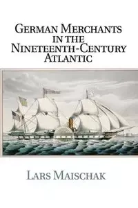 German Merchants in the Nineteenth-Century             Atlantic - Maischak Lars
