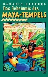 Das Geheimnis des Maya-Tempels - Damaris Kofmehl
