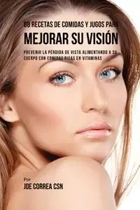 88 Recetas de Comidas y Jugos Para Mejorar Su Visión - Joe Correa