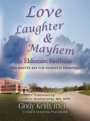 LOVE, LAUGHTER, & MAYHEM IN ELDERCARE FACILITIES - Keith Cindy RN BS CDP