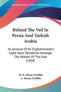 Behind The Veil In Persia And Turkish Arabia - Hume-Griffith M. E.