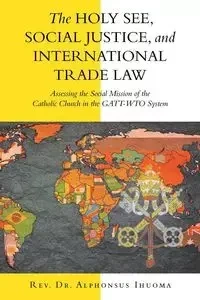 The Holy See, Social Justice, and International Trade Law - Ihuoma Rev. Dr. Alphonsus