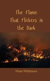 The Flame That Flickers in the Dark - Dean Whitmore
