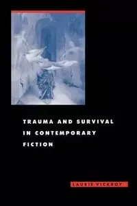 Trauma and Survival in Contemporary Fiction - Laurie Vickroy