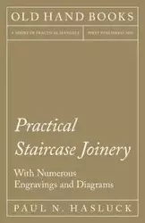Practical Staircase Joinery - With Numerous Engravings and Diagrams - Paul N. Hasluck