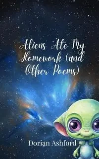 Aliens Ate My Homework (and Other Poems) - Dorian Ashford