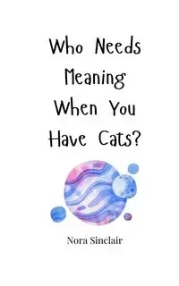 Who Needs Meaning When You Have Cats? - Nora Sinclair