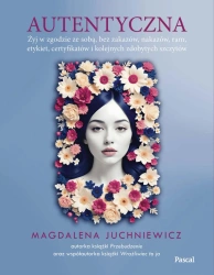 eBook Autentyczna. Jak żyć w zgodzie ze sobą i swoimi wartościami - Magdalena Juchniewicz epub mobi