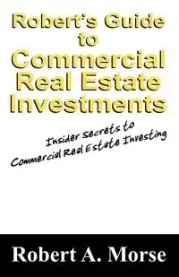 Robert's Guide to Commercial Real Estate Investments - Robert A. Morse
