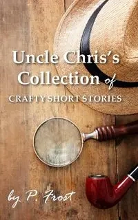 Uncle Chris's Collection of Crafty Short Stories - Frost P.